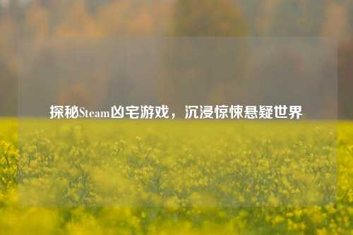 探秘Steam凶宅游戏，沉浸惊悚悬疑世界