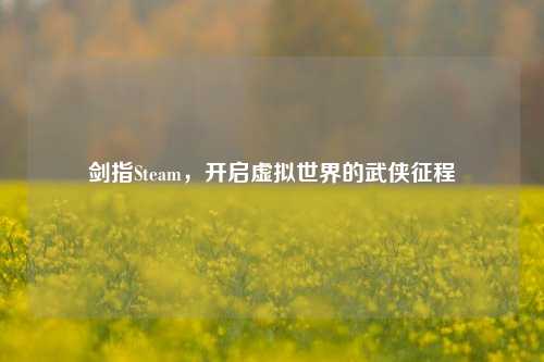 剑指Steam，开启虚拟世界的武侠征程