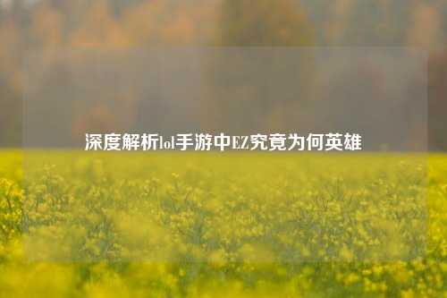 深度解析lol手游中EZ究竟为何英雄