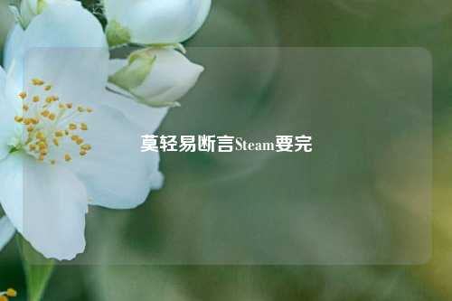 莫轻易断言Steam要完