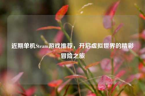 近期单机Steam游戏推荐,开启虚拟世界的精彩冒险之旅