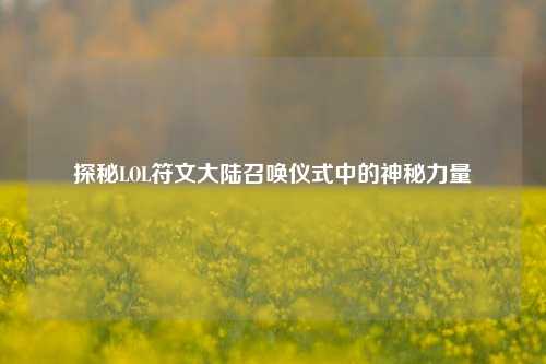 探秘LOL符文大陆召唤仪式中的神秘力量