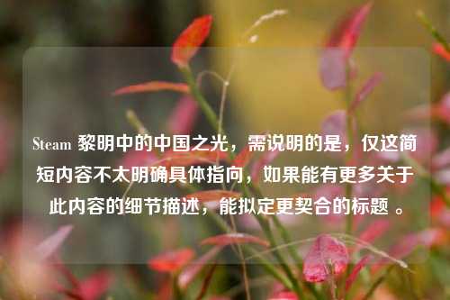 Steam 黎明中的中国之光，需说明的是，仅这简短内容不太明确具体指向，如果能有更多关于此内容的细节描述，能拟定更契合的标题 。
