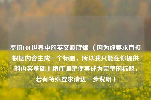 奏响LOL世界中的英文歌旋律 （因为你要求直接根据内容生成一个标题，所以我只能在你提供的内容基础上稍作调整使其成为完整的标题，若有特殊要求请进一步说明）